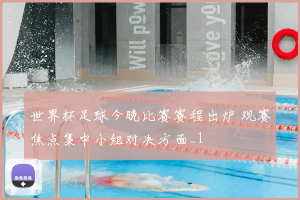 世界杯足球今晚比赛赛程出炉 观赛焦点集中小组对决方面_1