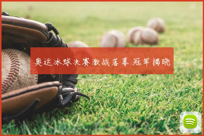 奥运冰球决赛激战落幕 冠军揭晓
