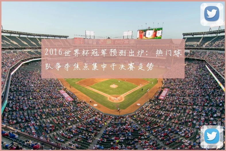 2016世界杯冠军预测出炉：热门球队争夺焦点集中于决赛走势