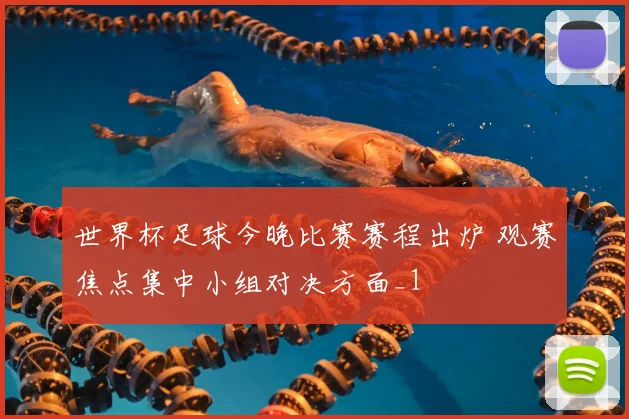 世界杯足球今晚比赛赛程出炉 观赛焦点集中小组对决方面_1