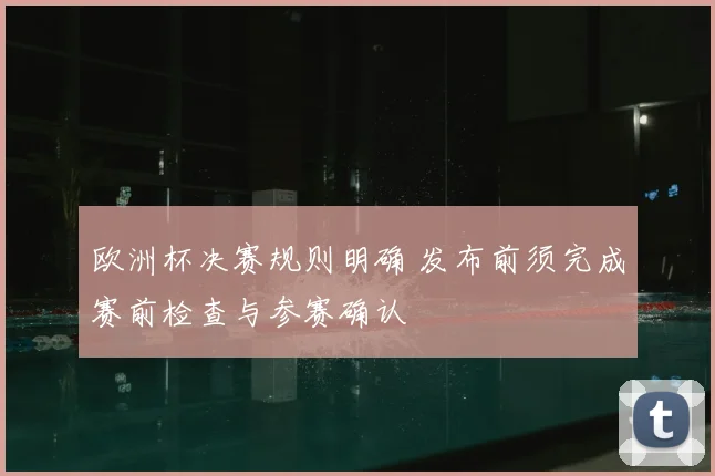 欧洲杯决赛规则明确 发布前须完成赛前检查与参赛确认