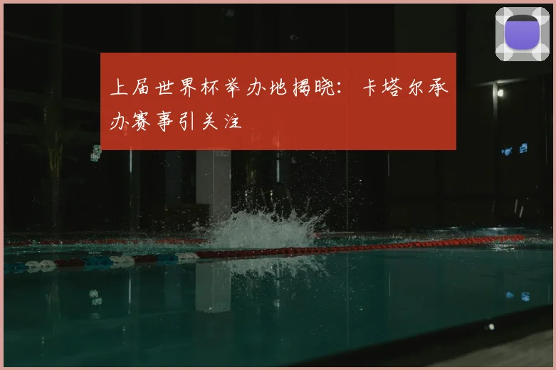 上届世界杯举办地揭晓：卡塔尔承办赛事引关注