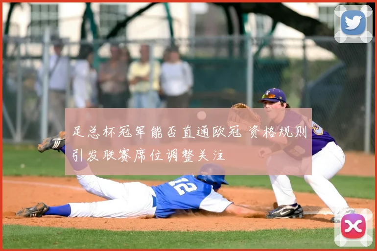足总杯冠军能否直通欧冠 资格规则引发联赛席位调整关注