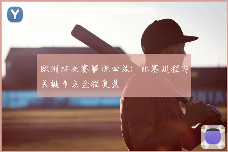 欧洲杯决赛解说回放:比赛进程与关键节点全程复盘