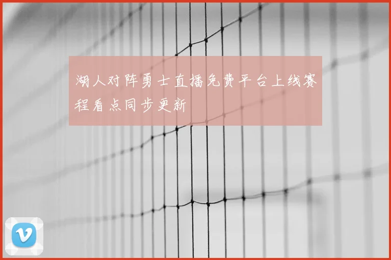 湖人对阵勇士直播免费平台上线赛程看点同步更新