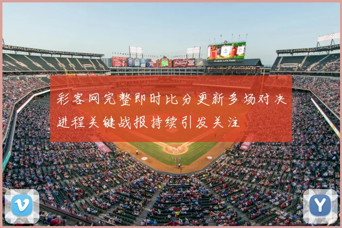 彩客网完整即时比分更新多场对决进程关键战报持续引发关注