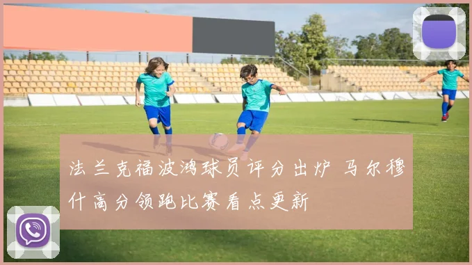 法兰克福波鸿球员评分出炉 马尔穆什高分领跑比赛看点更新