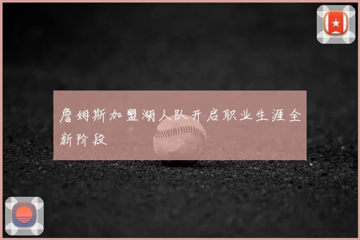 詹姆斯加盟湖人队开启职业生涯全新阶段