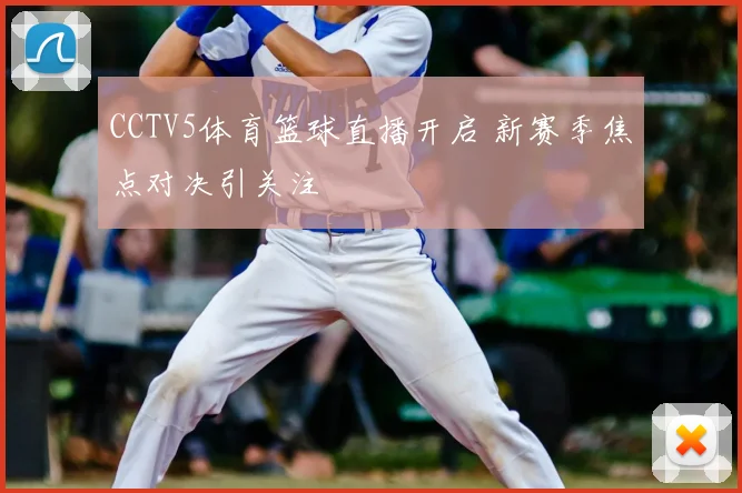 CCTV5体育篮球直播开启 新赛季焦点对决引关注
