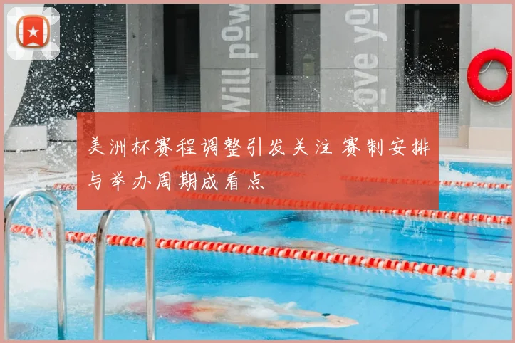 美洲杯赛程调整引发关注 赛制安排与举办周期成看点