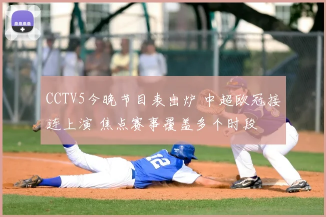 CCTV5今晚节目表出炉 中超欧冠接连上演 焦点赛事覆盖多个时段