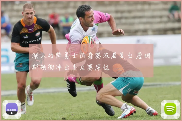 湖人对阵勇士热身赛浓眉复出 詹姆斯领衔冲击季后赛席位