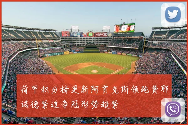 荷甲积分榜更新阿贾克斯领跑费耶诺德紧追争冠形势趋紧