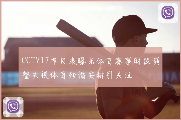 CCTV17节目表曝光体育赛事时段调整央视体育转播安排引关注