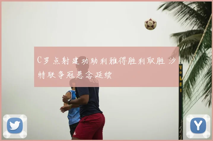 C罗点射建功助利雅得胜利取胜 沙特联争冠悬念延续