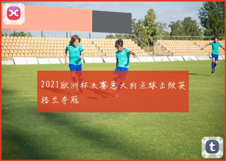 2021欧洲杯决赛意大利点球击败英格兰夺冠