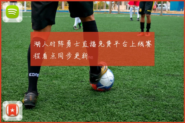 湖人对阵勇士直播免费平台上线赛程看点同步更新