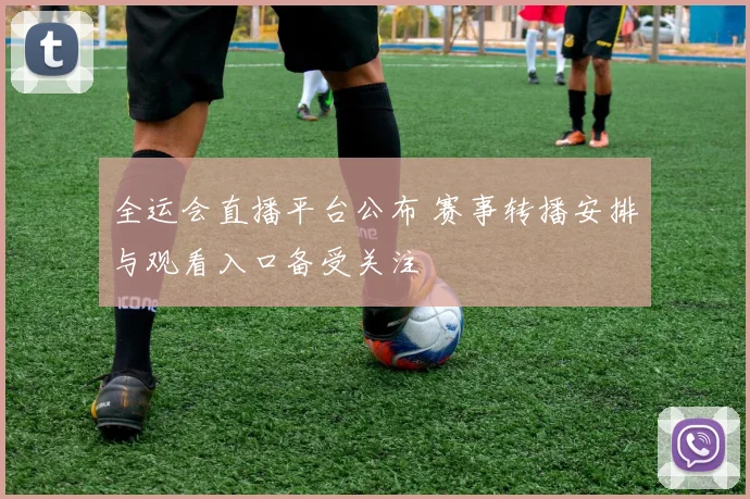 全运会直播平台公布 赛事转播安排与观看入口备受关注