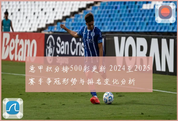 意甲积分榜500彩更新 2024至2025赛季争冠形势与排名变化分析